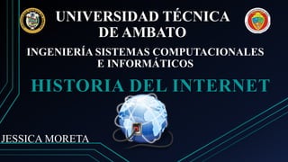 UNIVERSIDAD TÉCNICA
DE AMBATO
HISTORIA DEL INTERNET
INGENIERÍA SISTEMAS COMPUTACIONALES
E INFORMÁTICOS
JESSICA MORETA
 