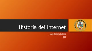 Historia del Internet
Luis Andrés Colcha
2BS
 