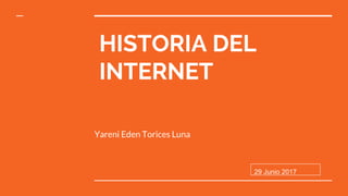 HISTORIA DEL
INTERNET
Yareni Eden Torices Luna
29 Junio 2017
 