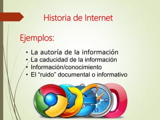 • La autoría de la información
• La caducidad de la información
• Información/conocimiento
• El “ruido” documental o informativo
Historia de Internet
Ejemplos:
 