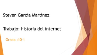 Steven García Martínez
Trabajo: historia del internet
Grado :10-1
 