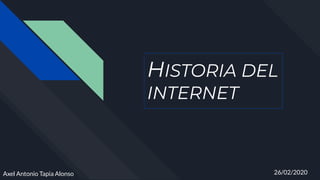 HISTORIA DEL
INTERNET
Axel Antonio Tapia Alonso 26/02/2020
 