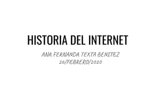 HISTORIA DEL INTERNET
ANA FERNANDA TEXTA BENITEZ
26/FEBRERO/2020
 