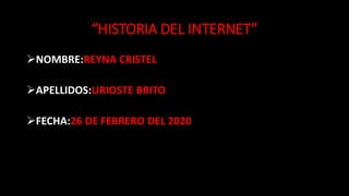 “HISTORIA DEL INTERNET”
NOMBRE:REYNA CRISTEL
APELLIDOS:URIOSTE BRITO
FECHA:26 DE FEBRERO DEL 2020
 