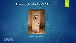 Desarrollo de ARPANET
1.5 El primer router del mundo IMP.
6
Integrantes:
Eduardo Isita Tito
Edwin Sanchez Albarracin
Erwin Santos Vasquez Veizaga
Luis Alberto Guarachi Garcia
Docente: David Enrique Mendoza Gutiérrez.
Materia: Tecnología de la comunicación.
 