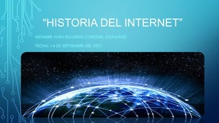“HISTORIA DEL INTERNET”
NOMBRE: IVÁN EDUARDO CORONEL GONZÁLEZ
FECHA: 14 DE SEPTIEMBRE DEL 2021
 