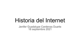 Historia del Internet
Jenifer Guadalupe Cardenas Duarte
18 septiembre 2021
 