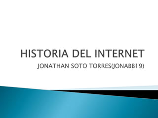 HISTORIA DEL INTERNET JONATHAN SOTO TORRES(JONABB19) 