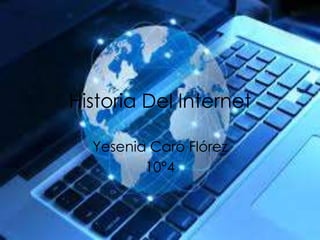 Historia Del Internet
Yesenia Caro Flórez
10°4
 