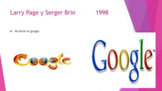 Larry Page y Serger Brin 1998
 Hicieron el google
 