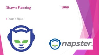 Shawn Fanning 1999
 Hacen el napster
 