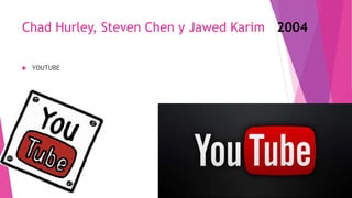 Chad Hurley, Steven Chen y Jawed Karim 2004
 YOUTUBE
 