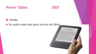 Primer Tablet 2007
 Kindle
 Se usaba nada mas para lectura de libros
 