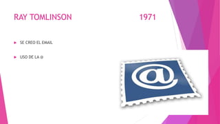 RAY TOMLINSON 1971
 SE CREO EL EMAIL
 USO DE LA @
 