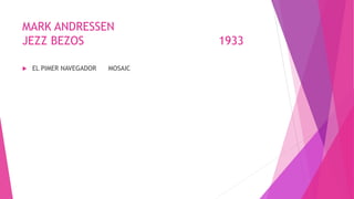 MARK ANDRESSEN
JEZZ BEZOS 1933
 EL PIMER NAVEGADOR MOSAIC
 