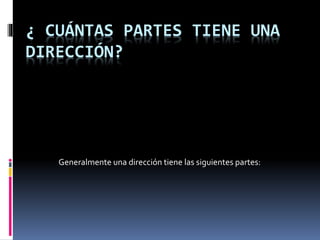 ¿ CUÁNTAS PARTES TIENE UNA
DIRECCIÓN?
Generalmente una dirección tiene las siguientes partes:
 