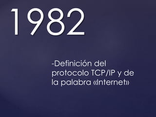 1982 
-Definición del 
protocolo TCP/IP y de 
la palabra «Internet» 
 