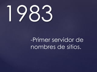 1983 
-Primer servidor de 
nombres de sitios. 
 