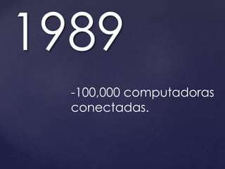1989 
-100,000 computadoras 
conectadas. 
 