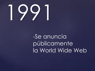 1991 
-Se anuncia 
públicamente 
la World Wide Web 
 