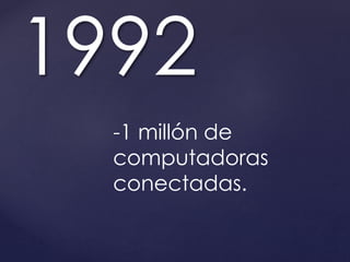 1992 
-1 millón de 
computadoras 
conectadas. 
 