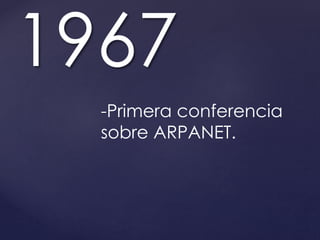 1967 
-Primera conferencia 
sobre ARPANET. 
 