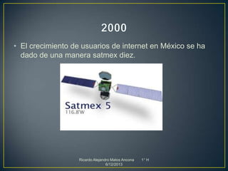• El crecimiento de usuarios de internet en México se ha
dado de una manera satmex diez.

Ricardo Alejandro Matos Ancona
6/12/2013

1° H

 