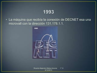 • La máquina que recibía la conexión de DECNET esa una
microvall con la dirección 131.178.1.1.

Ricardo Alejandro Matos Ancona
6/12/2013

1° H

 