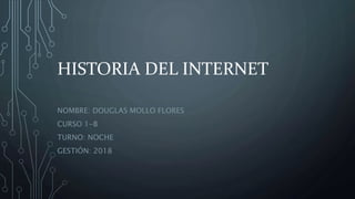 HISTORIA DEL INTERNET
NOMBRE: DOUGLAS MOLLO FLORES
CURSO 1-B
TURNO: NOCHE
GESTIÓN: 2018
 