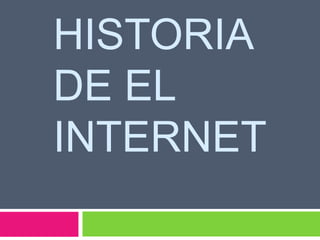 HISTORIA 
DE EL 
INTERNET 
 