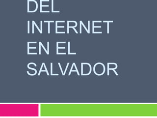 DEL 
INTERNET 
EN EL 
SALVADOR 
 