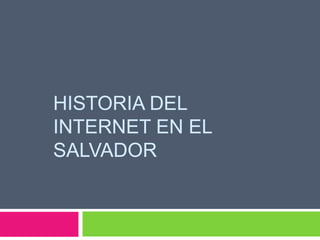 HISTORIA DEL 
INTERNET EN EL 
SALVADOR 
 