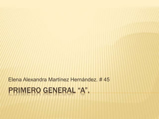 Elena Alexandra Martínez Hernández. # 45 
PRIMERO GENERAL “A”. 
 