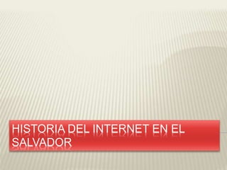 HISTORIA DEL INTERNET EN EL 
SALVADOR 
 