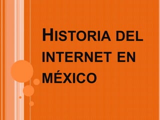 HISTORIA DEL
INTERNET EN
MÉXICO

 