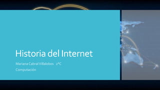 Historia del Internet
Mariana Cabral Villalobos 2°C
Computación

 