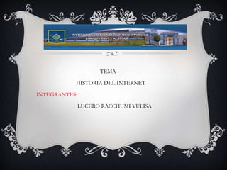 TEMA
HISTORIA DEL INTERNET
INTEGRANTES:
LUCERO RACCHUMI YULISA
 