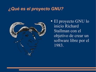 ¿Qué es el proyecto GNU? El proyecto GNU lo inicio Richard Stallman con el objetivo de crear un software libre por el 1983. 