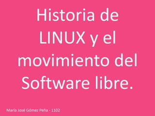Historia de
LINUX y el
movimiento del
Software libre.
María José Gómez Peña - 1102
 