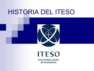 HISTORIA DEL ITESO
 