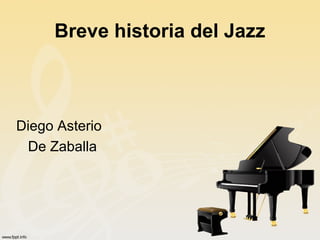 Breve historia del Jazz



Diego Asterio
 De Zaballa
 