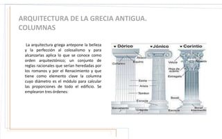 ARQUITECTURA DE LA GRECIA ANTIGUA.
COLUMNAS
La arquitectura griega antepone la belleza
y la perfección al colosalismo y pa...