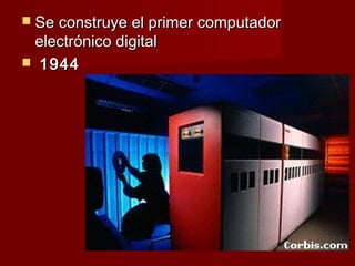  Se construye el primer computador
 electrónico digital
 1944
 