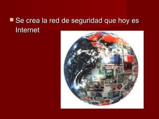  Se crea la red de seguridad que hoy es
 Internet
 