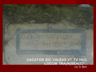 CACATOR SIC VALEAS VT TV HOC
       LOCUM TRA(N)SEA(S)”.
                      CIL IV 6641
 