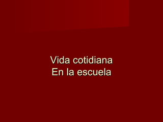 Vida cotidiana
En la escuela
 