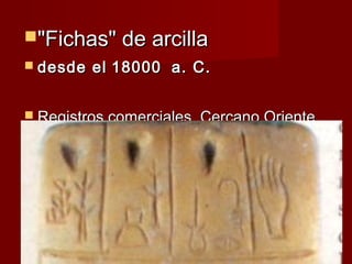 "Fichas" de arcilla
 desde   el 18000  a. C.


 Registros comerciales, Cercano Oriente
 