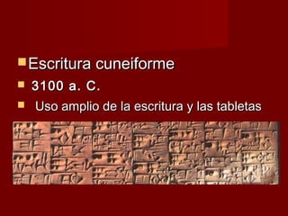  Escritura cuneiforme
   3100 a. C.
   Uso amplio de la escritura y las tabletas
 