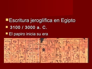  Escritura jeroglífica en Egipto
  3100   / 3000 a. C.
 El papiro inicia su era
 