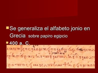  Se generaliza el alfabeto jonio en
 Grecia sobre papiro egipcio
 400   a. C.
 
